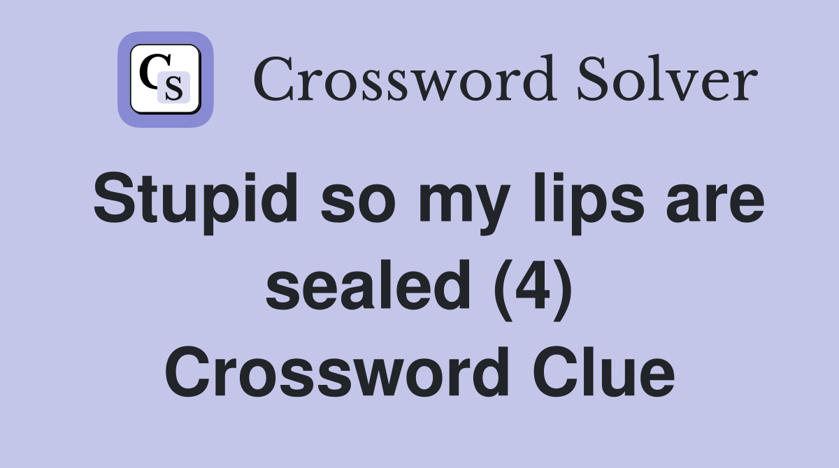 Stupid so my lips are sealed (4) Crossword Clue Answers Crossword Solver